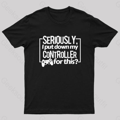 Seriously I Put Down My Controller For This Geek T-Shirt Black / S