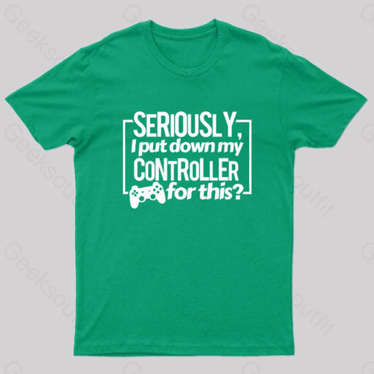 Seriously I Put Down My Controller For This Geek T-Shirt Green / S