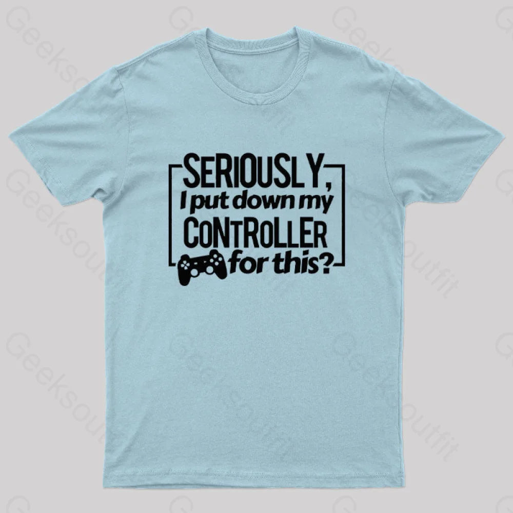 Seriously I Put Down My Controller For This Geek T-Shirt Light Blue / S