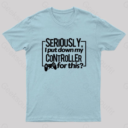 Seriously I Put Down My Controller For This Geek T-Shirt Light Blue / S