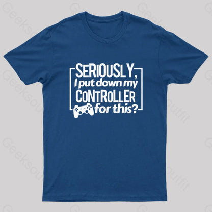 Seriously I Put Down My Controller For This Geek T-Shirt Navy / S