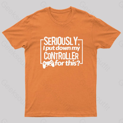 Seriously I Put Down My Controller For This Geek T-Shirt Orange / S