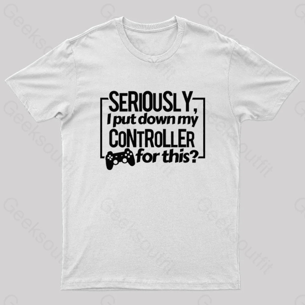 Seriously I Put Down My Controller For This Geek T-Shirt White / S