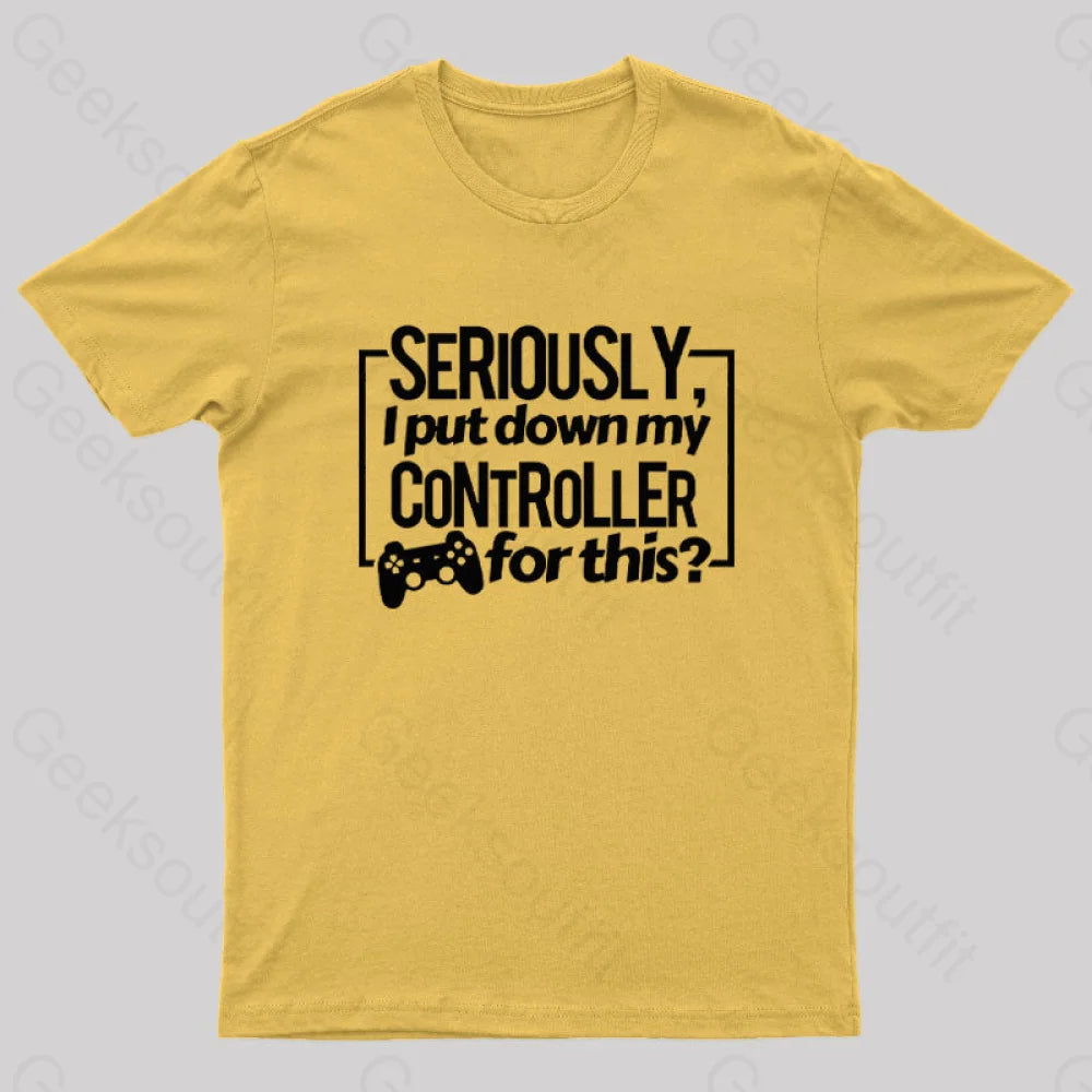 Seriously I Put Down My Controller For This Geek T-Shirt Yellow / S