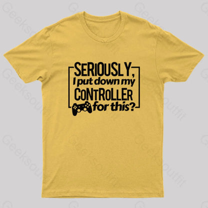 Seriously I Put Down My Controller For This Geek T-Shirt Yellow / S