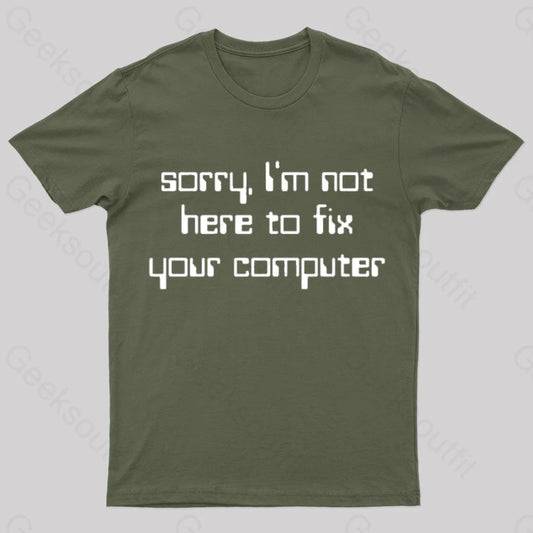 Sorry I’m Not Here To Fix Your Computer Geek T-Shirt Army Green / S