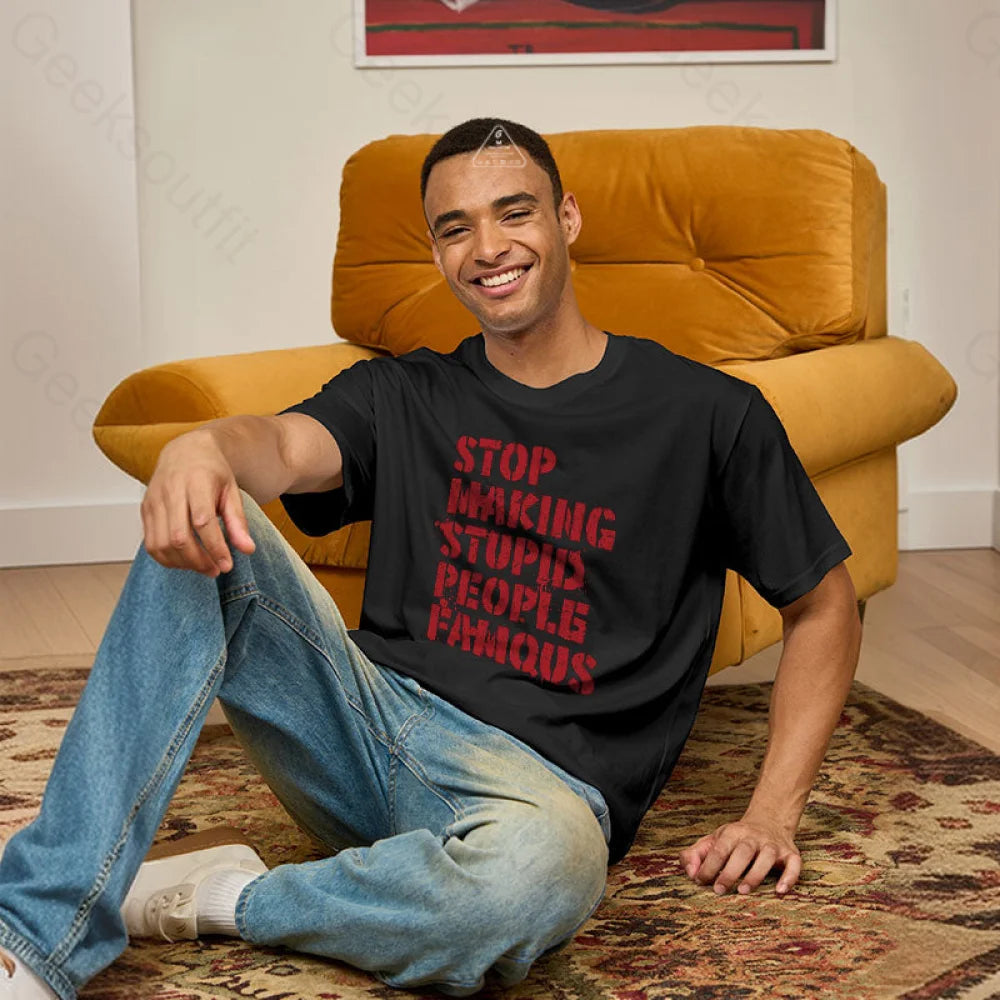 Stop Making Stupid People Famous Geek T-Shirt