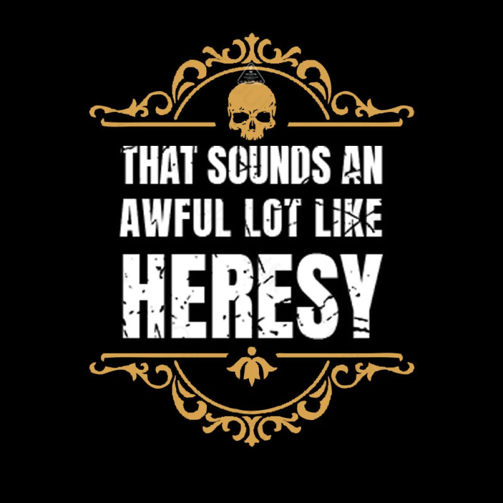 That Sounds An Awful Lot Like Heresy T-Shirt