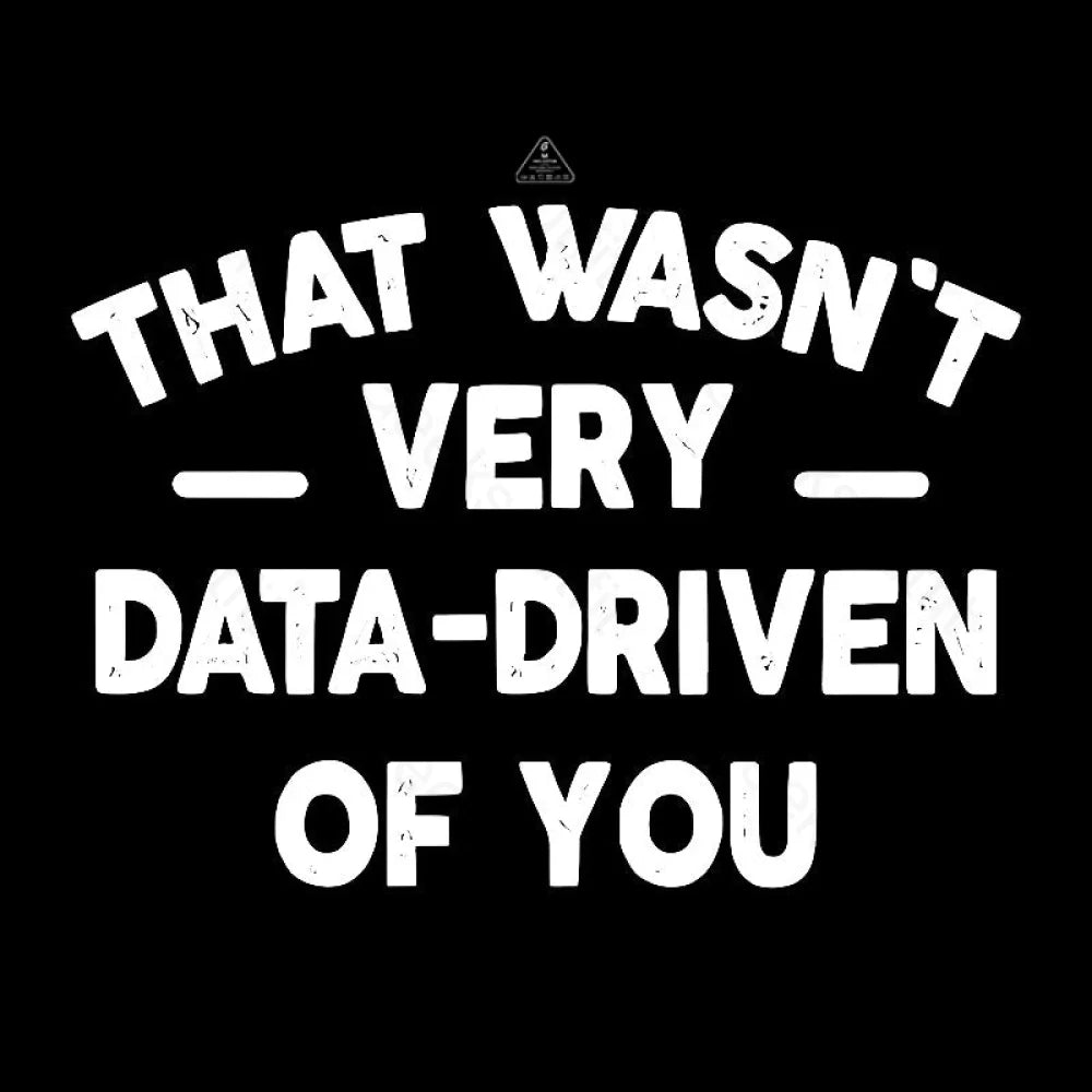 That Wasn’t Very Data-Driven Of You Geek T-Shirt