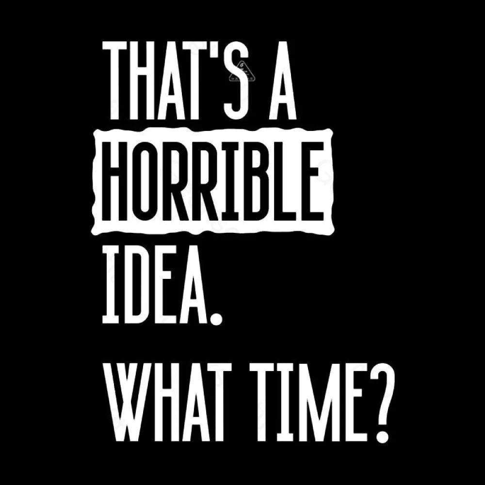 That’s A Horrible Idea What Time Geek T-Shirt