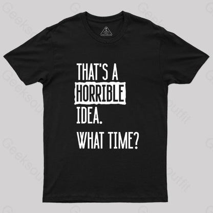 That’s A Horrible Idea What Time Geek T-Shirt Black / S