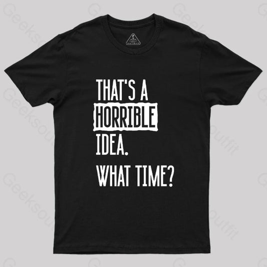 That’s A Horrible Idea What Time Geek T-Shirt Black / S