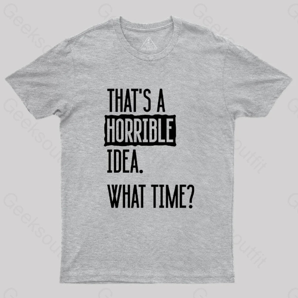 That’s A Horrible Idea What Time Geek T-Shirt Grey / S