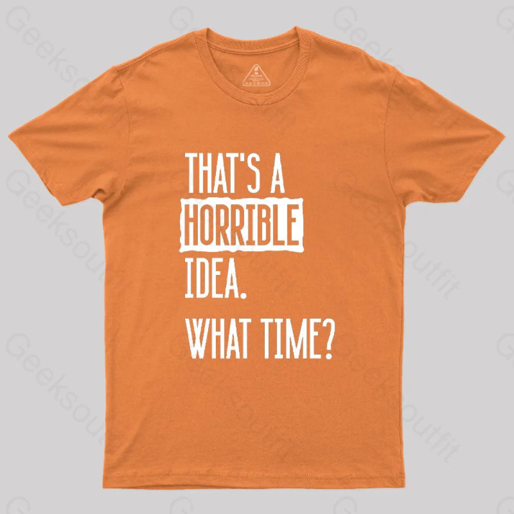 That’s A Horrible Idea What Time Geek T-Shirt Orange / S