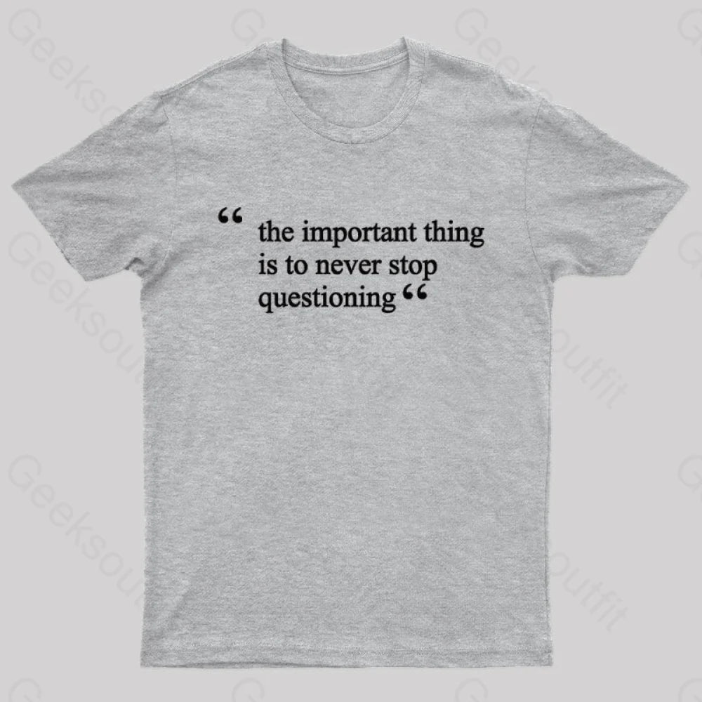 The Important Thing Is To Never Stop Questioning Nerd T-Shirt Grey / S