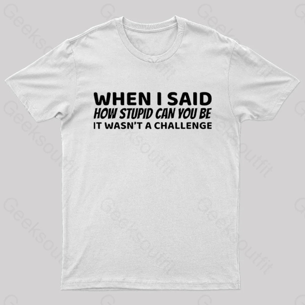 When I Said How Stupid Can You Be It Wasn’t A Challenge Nerd T-Shirt White / S