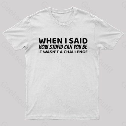 When I Said How Stupid Can You Be It Wasn’t A Challenge Nerd T-Shirt White / S