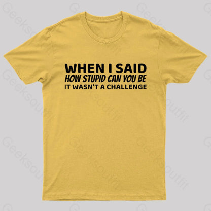 When I Said How Stupid Can You Be It Wasn’t A Challenge Nerd T-Shirt Yellow / S