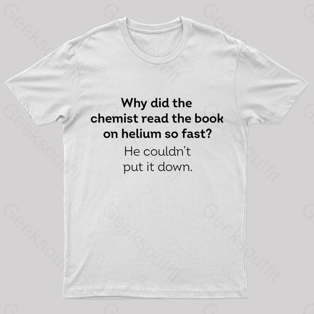 Why Did The Chemist Read Book On Helium So Fast Geek T-Shirt White / S