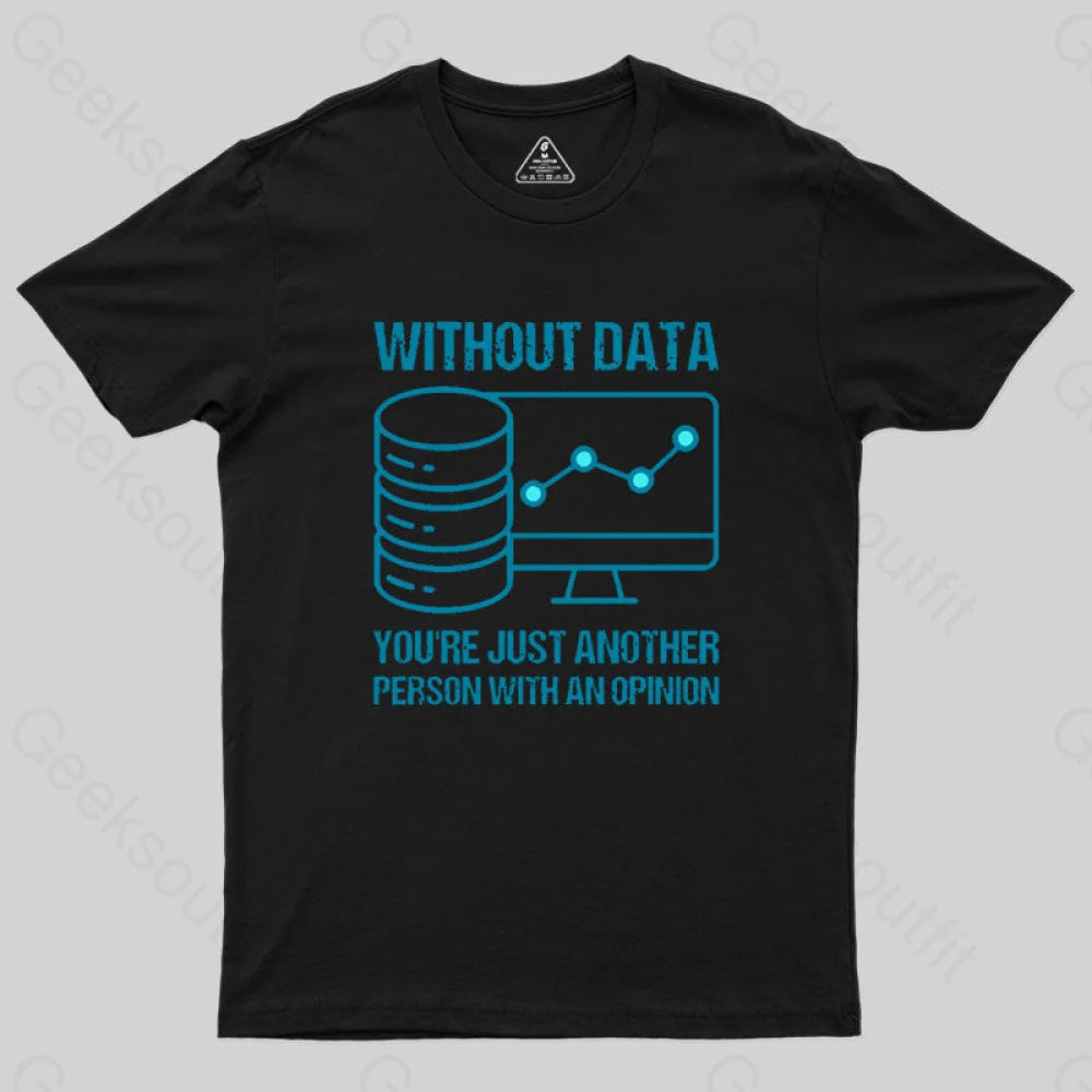 Without Data You’re Just Another Person With An Opinion Geek T-Shirt Black / S