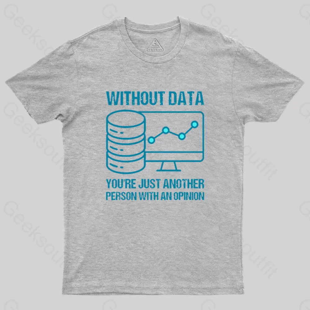 Without Data You’re Just Another Person With An Opinion Geek T-Shirt Grey / S