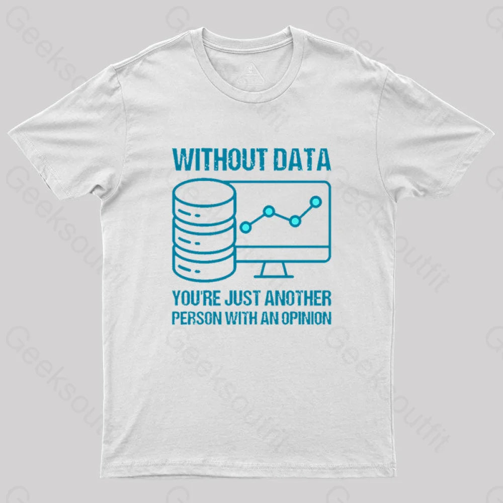 Without Data You’re Just Another Person With An Opinion Geek T-Shirt White / S