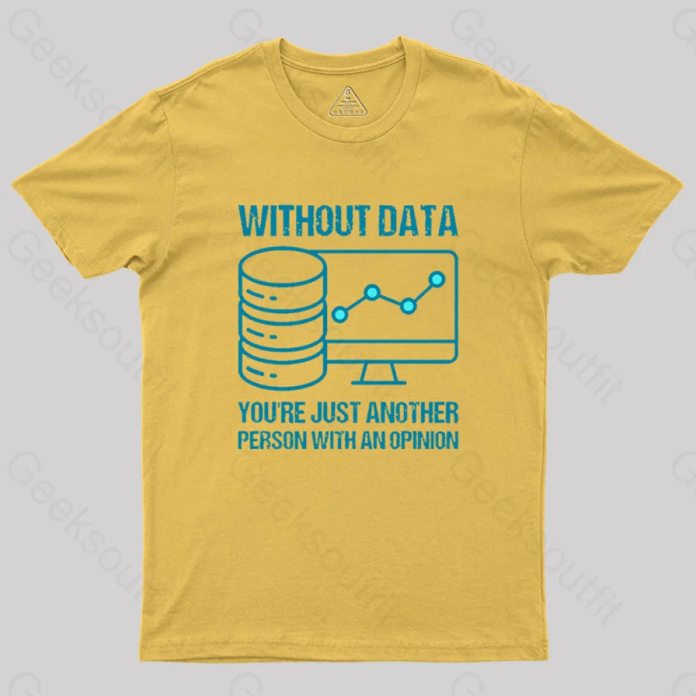 Without Data You’re Just Another Person With An Opinion Geek T-Shirt Yellow / S