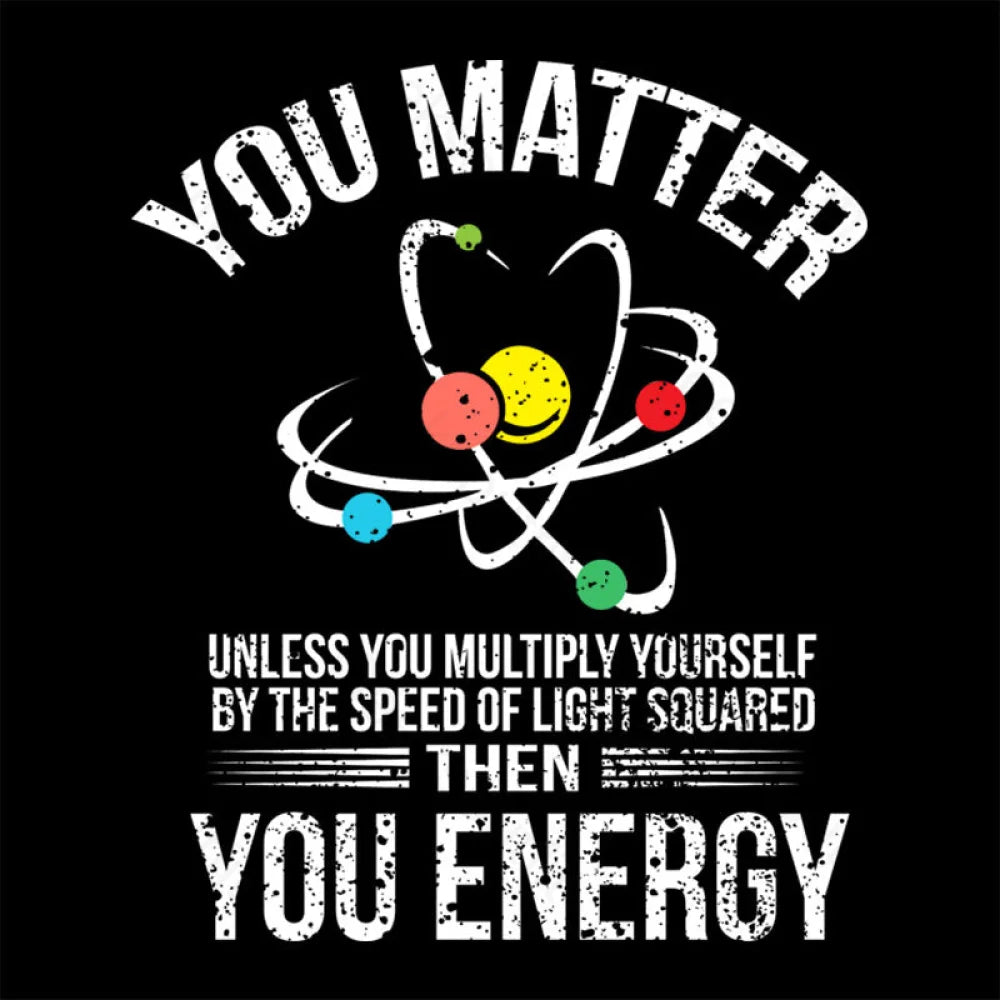 You Matter Energy Funny Science Nerd T-Shirt