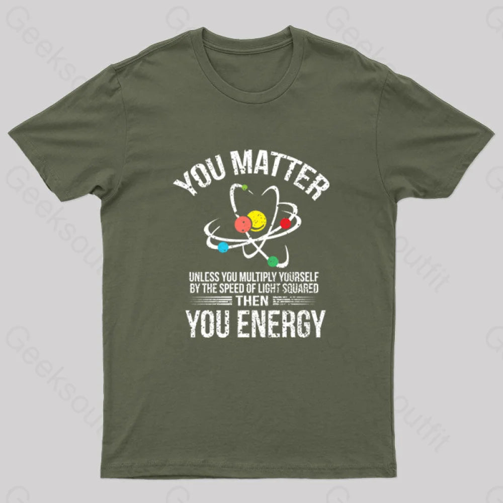 You Matter Energy Funny Science Nerd T-Shirt Army Green / S