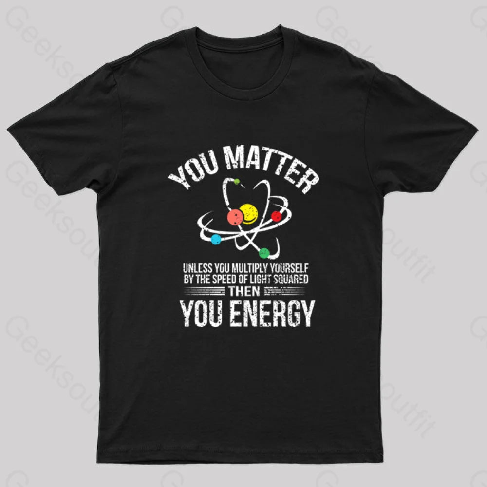 You Matter Energy Funny Science Nerd T-Shirt Black / S