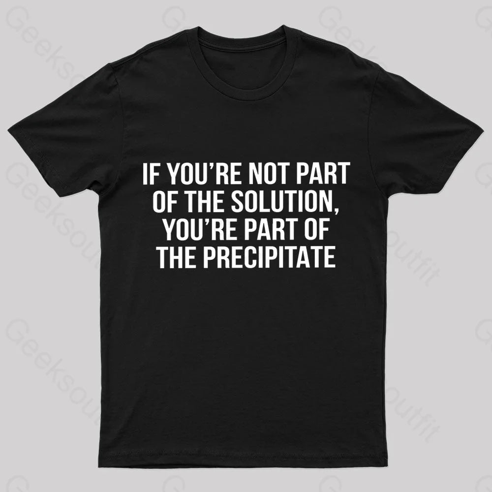 You’re Part Of The Precipitate Geek T-Shirt Black / S